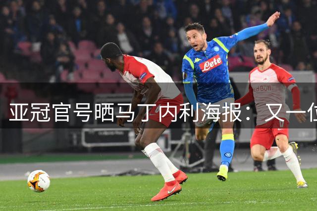 亚冠官号晒马丁内利海报：又一位巴西球星来到亚冠精英联赛