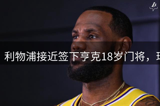 利物浦接近签下亨克18岁门将，球员或短期续租原队